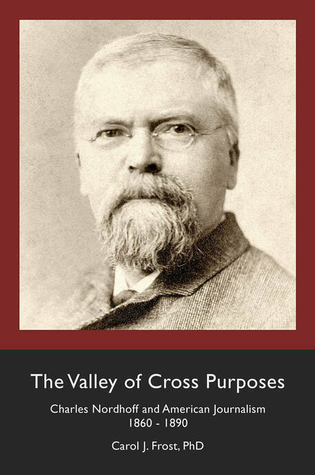 Cover of The Valley of Cross Purposes: Charles Nordhoff and American Journalism 1860 - 1890, by Carol J. Frost, PhD. A sepia portrait of Charles Nordhoff, a bearded man in glasses, on a maroon and charcoal cover.